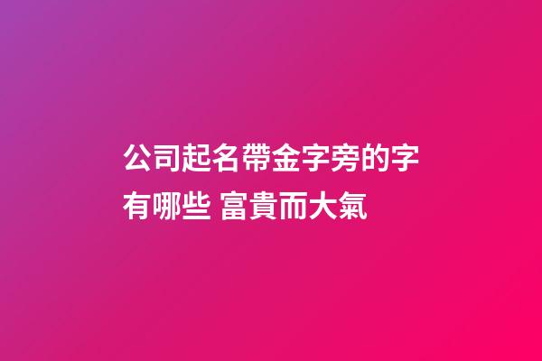 公司起名帶金字旁的字有哪些 富貴而大氣-第1張-公司起名-玄機派